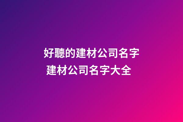 好聽的建材公司名字 建材公司名字大全-第1張-公司起名-玄機派